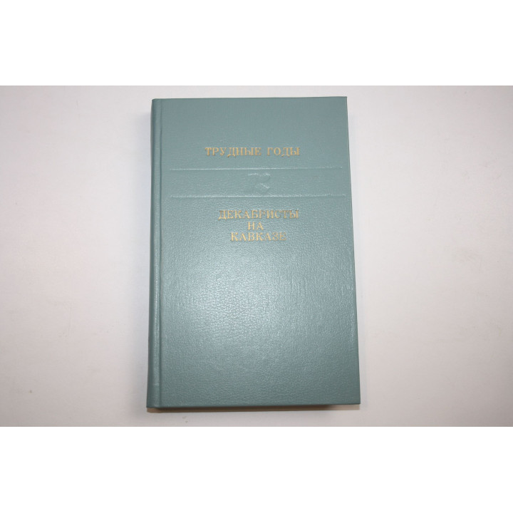 Трудные годы. Декабристы на Кавказе. Михельсон В. А. 1985 г.