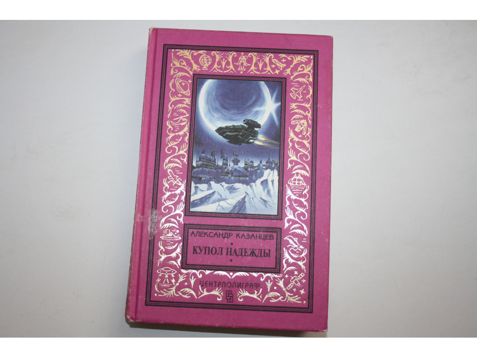 Купол надежды. Научно-фантастический роман. Казанцев А. 1997 г.