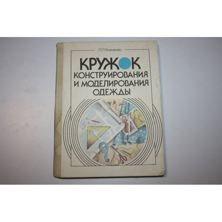 Кружок конструирования и моделирования одежды. Пособие для руководителей кружков. Чижикова Л. 1990