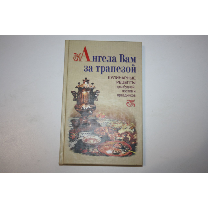 Ангела Вам за трапезой. Кулинарные рецепты для будней, постов и праздников. 2004 г.