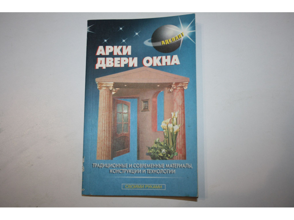 Арки, окна двери. Традиционные и современные материалы, конструкции и технологии. Левадный В. 2000