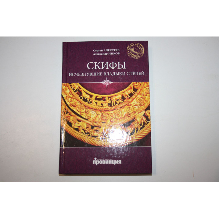 Скифы. Исчезнувшие владыки степей. Алексеев С.В, Инков А.А. 2010 г.