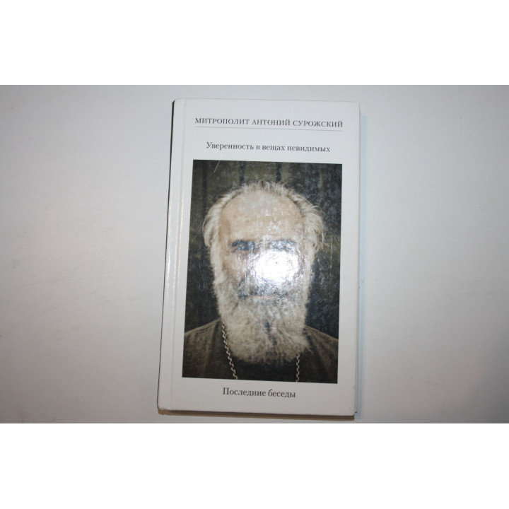 Уверенность в вещах невидимых. Последние беседы (2001-2002). Митрополит Сурожский Антоний. 2012 г.