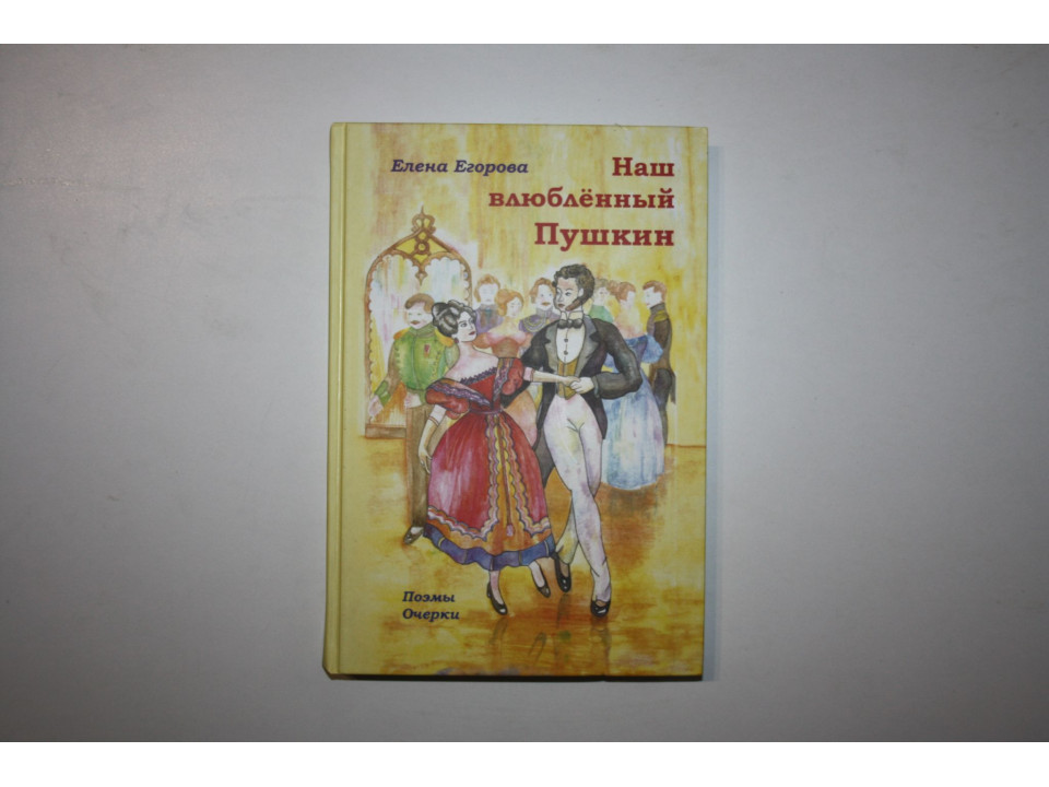 Наш влюбленный Пушкин. Документальные поэмы, очерки. Егорова Е.Н. 2012 г.