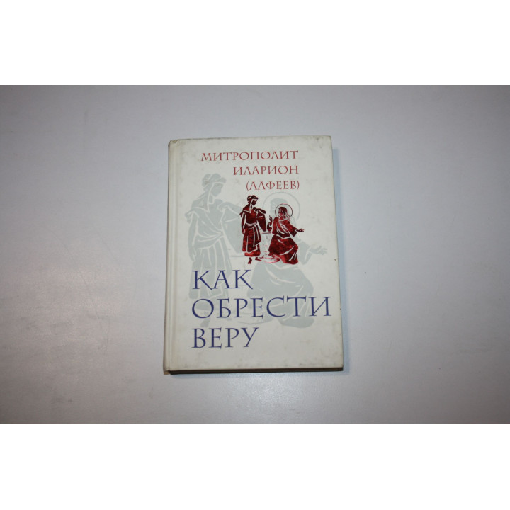 Как обрести веру. Иларион (Алфеев), митрополит 2011 г.