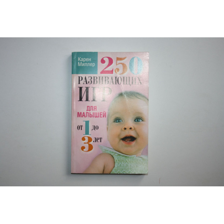 250 развивающих игр для малышей от 1 до 3 лет. Миллер Карен 2009 г.