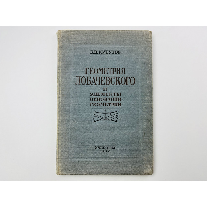 Геометрия Лобачевского и элементы оснований геометрии. Пособие для учителей. Кутузов Б. В. 1950