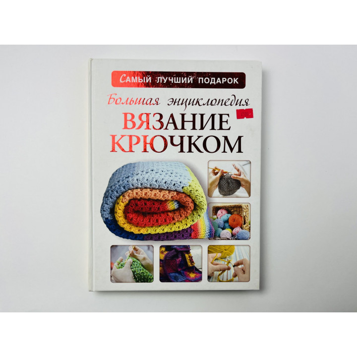 Большая энциклопедия. Вязание крючком. Михайлова Т. В., Волкова Е. Н. 2016 г.