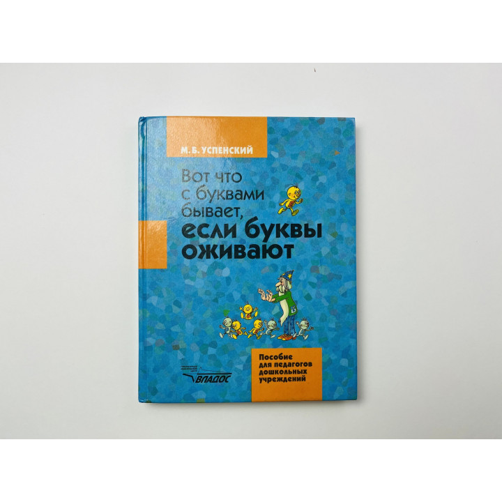 Вот что с буквами бывает, если буквы оживают. Пособие для педагогов. Успенский М. Б. 2000 г.