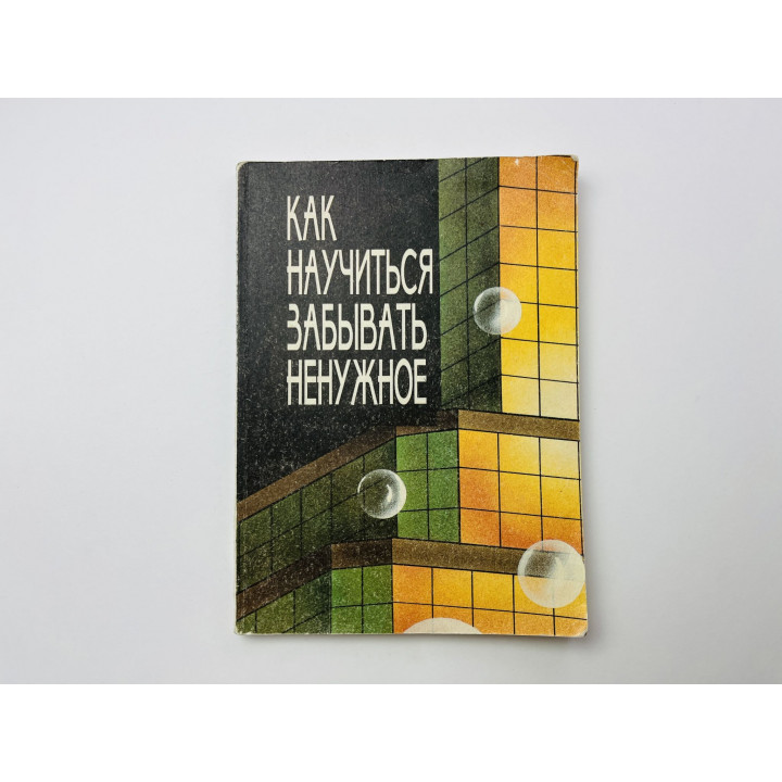 Как научиться забывать ненужное. Матюгин И., Чакаберия Е., Рыбникова И. 1996 г.