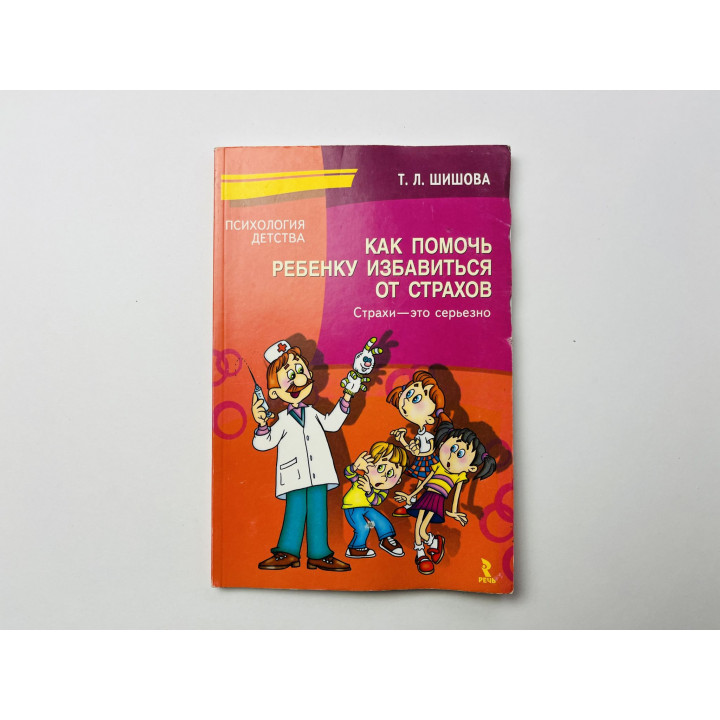 Как помочь ребенку избавиться от страхов. Страхи - это серьезно. Шишова Т. Л. 2007 г.