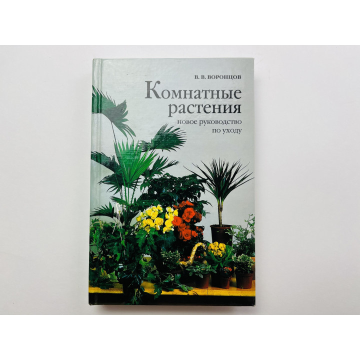 Комнатные растения. Новое руководство по уходу. Воронцов В. В. 1999 г.