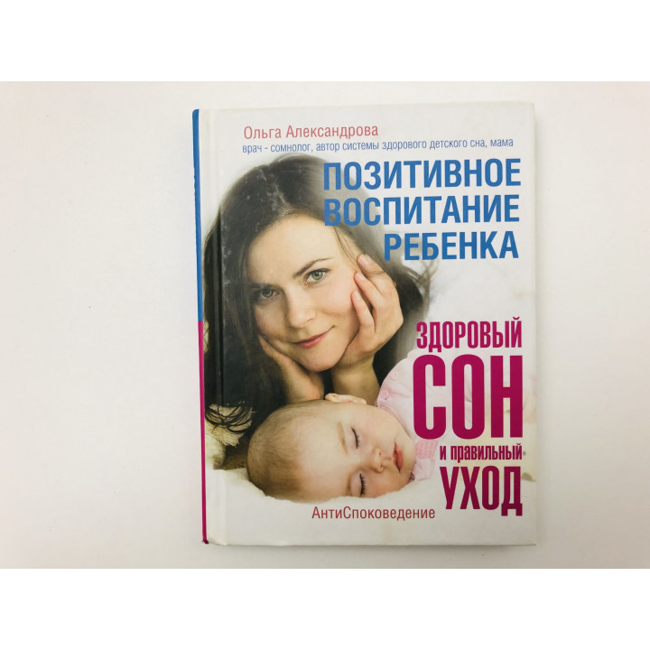 Позитивное воспитание ребенка. Здоровый сон и правильный уход. Александрова Ольга. 2016
