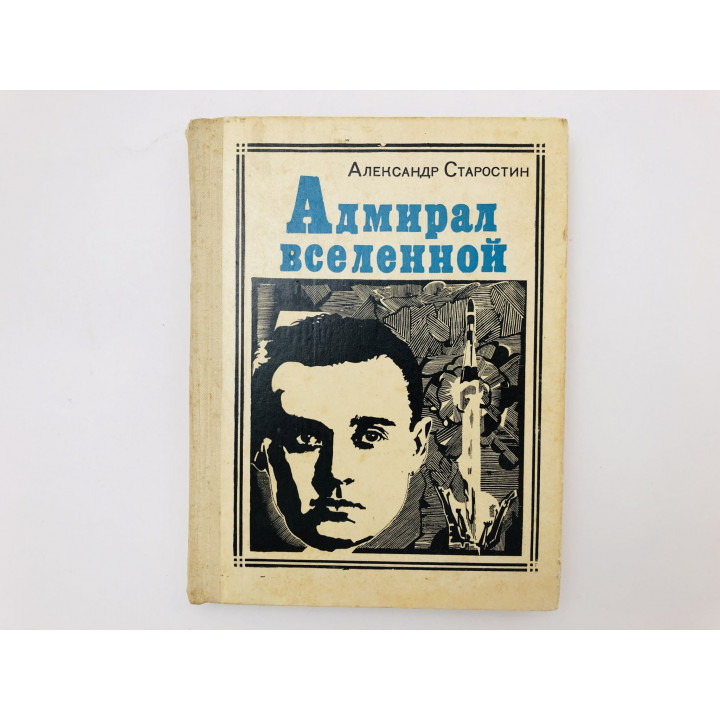Адмирал Вселенной. Королев. Рассказ о Времени и Человеке. Старостин Александр. 1973 г.
