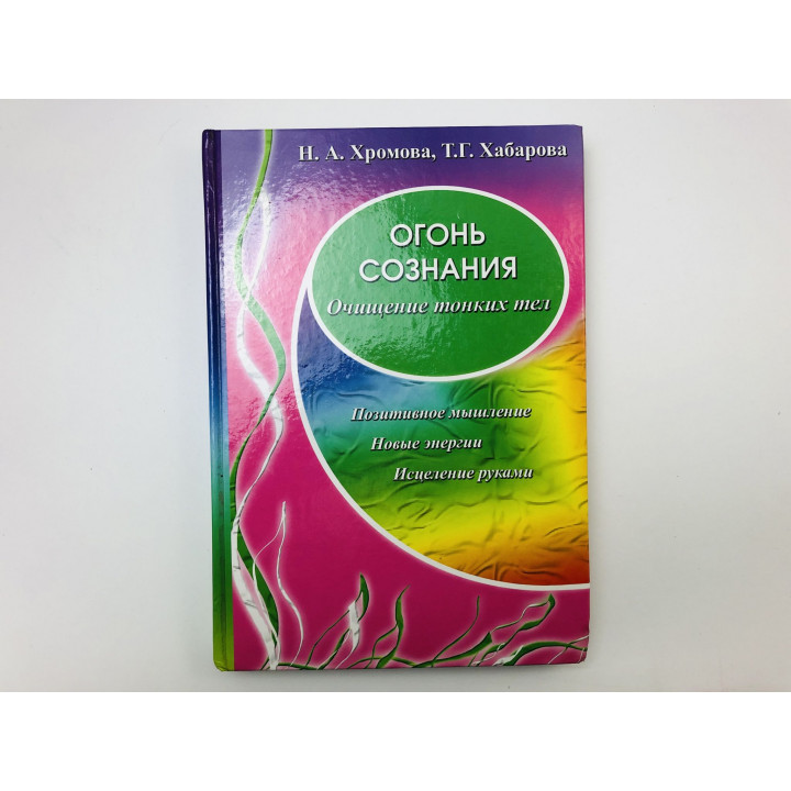 Огонь сознания. Очищение тонких тел. Позитивное мышление, энергии. Хромова Н., Хабарова Т. 2010