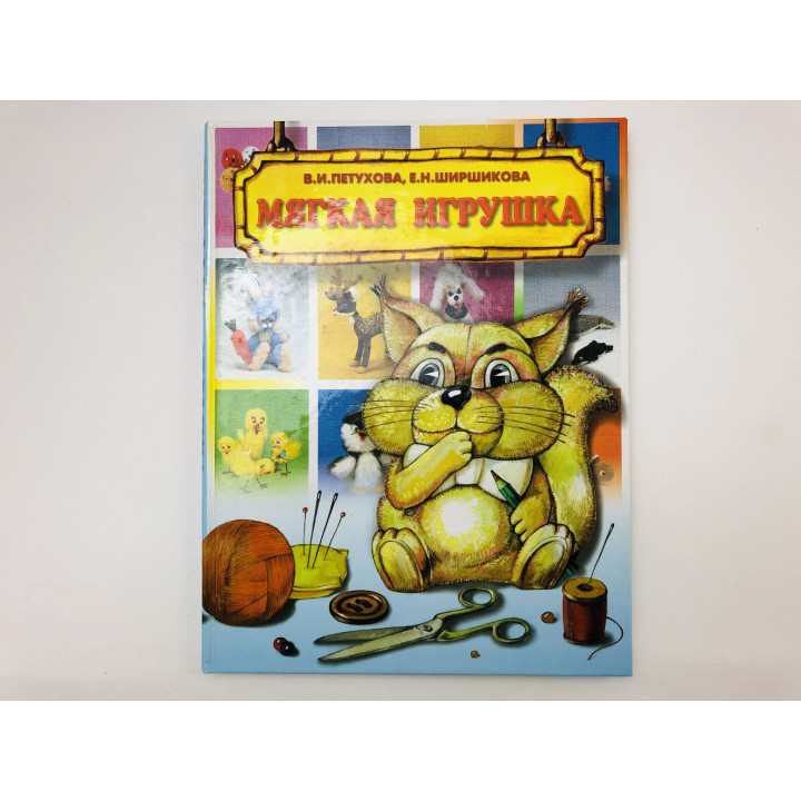 Мягкая игрушка. Петухова Вера Ивановна, Ширшикова Елена Николаевна. 1999 г.