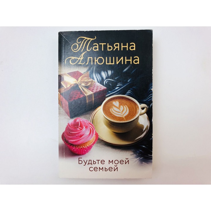 Будьте моей семьей. Роман. Алюшина Татьяна. 2021 г.