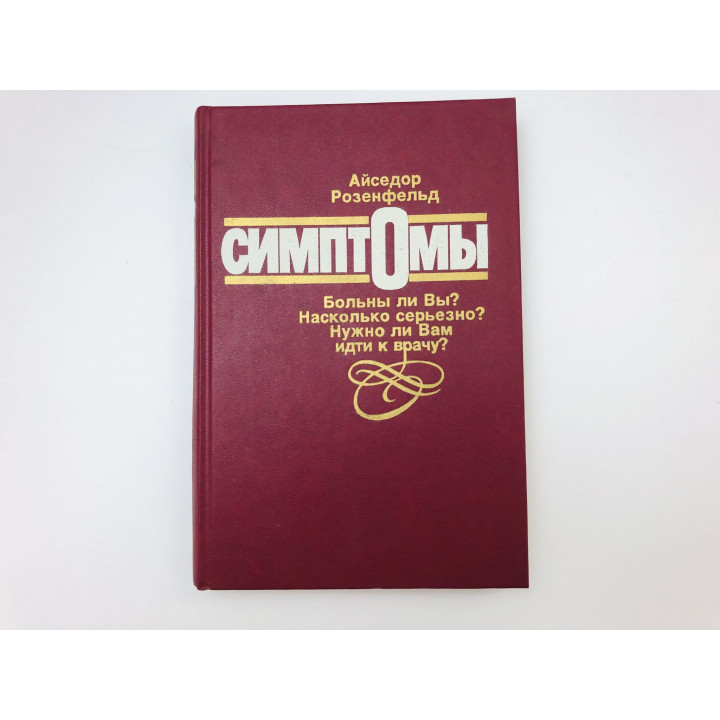 Симптомы. Больны ли Вы? Насколько серьезно? Нужно ли Вам идти к врачу? Розенфельд Айседор. 1993 г.