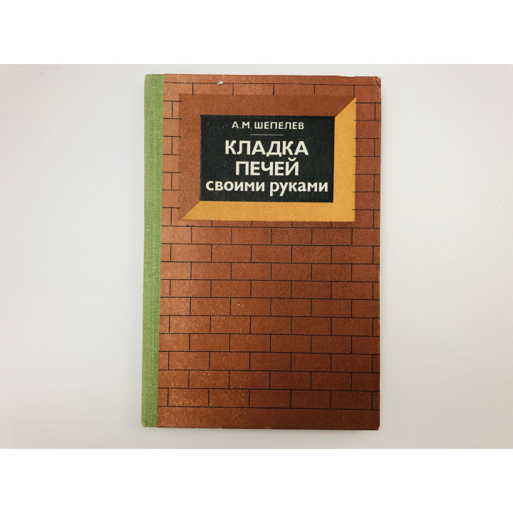 Кладка печей своими руками. Шепелев Александр Михайлович. 1983 г.