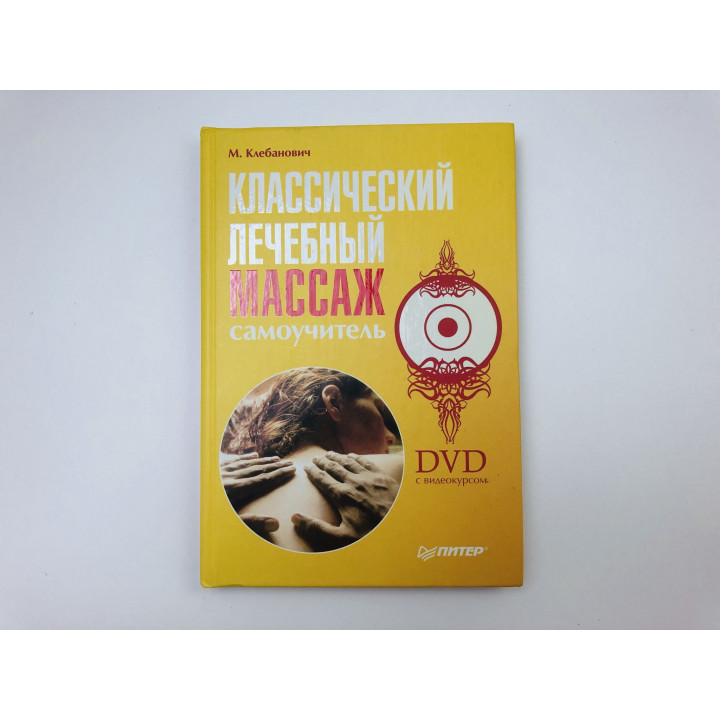 Классический лечебный массаж. Самоучитель + DVD с видеокурсом. Клебанович Михаил Михайлович. 2010