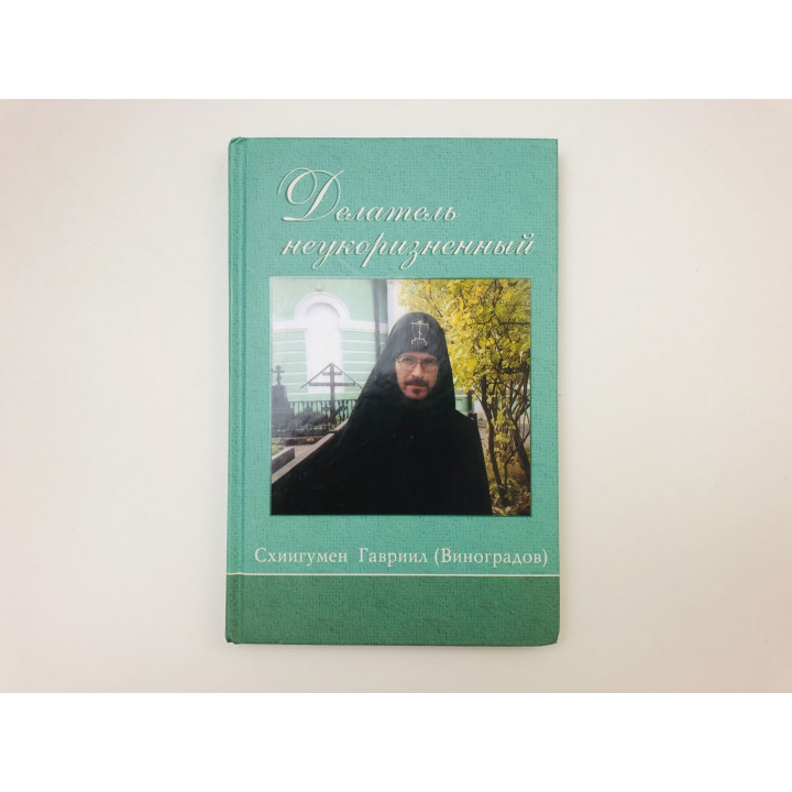 Делатель неукоризненный. Жизнеописание. Письма. Беседы. Схигумен Гавриил (Виноградов). 2008