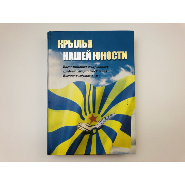 Крылья нашей юности. Воспоминания выпускников средних специальных школ Военно-воздушных сил. 2006