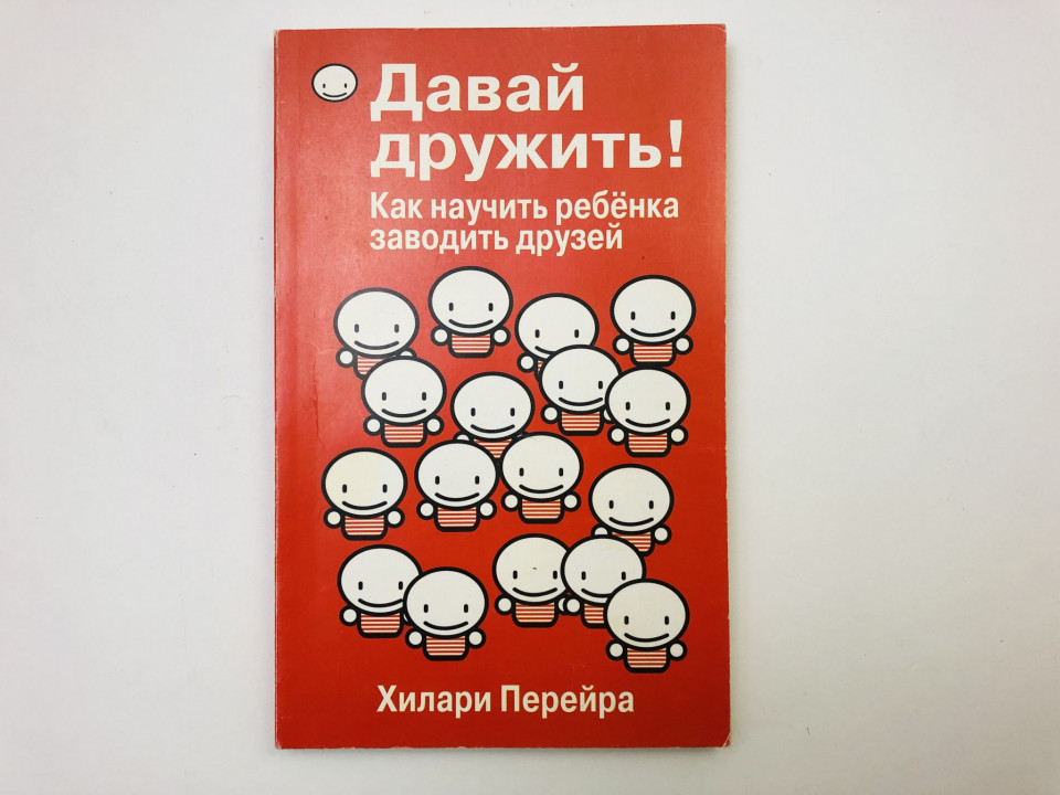 Давай дружить! Как научить ребенка заводить друзей. Перейра Хилари. 2010 г.