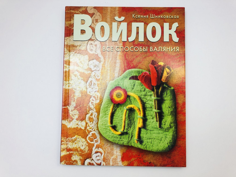 Войлок. Все способы валяния. Шинковская Ксения Александровна. 2012 г.