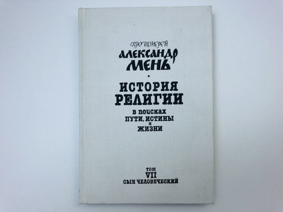 История религии. В поисках пути, истины и жизни. Том 7. Сын человеческий. Мень Александр,. 1992