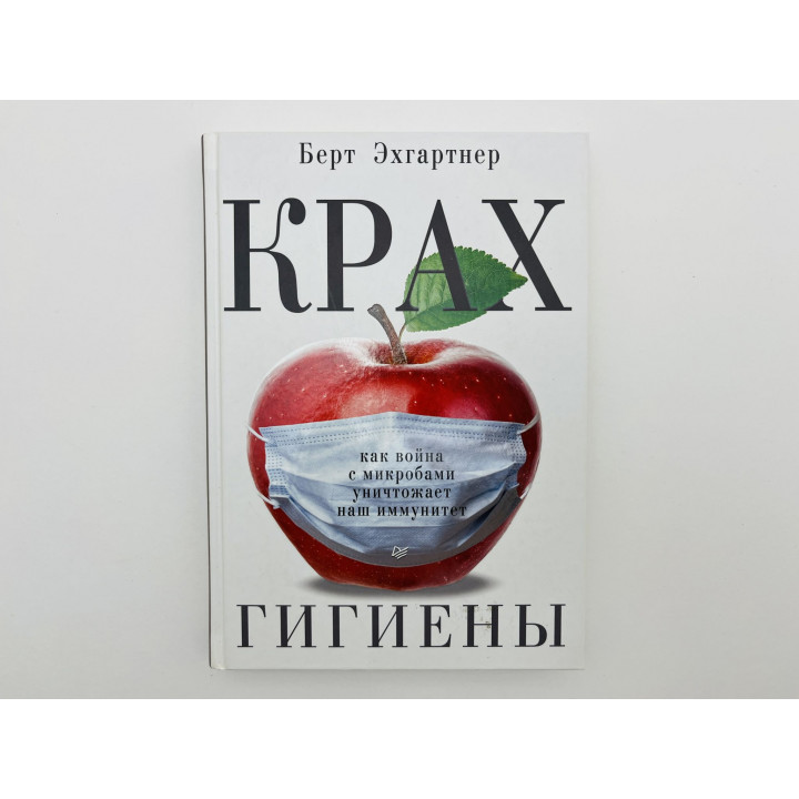Крах гигиены. Как война с микробами уничтожает наш иммунитет. Эхгартнер Берт. 2018