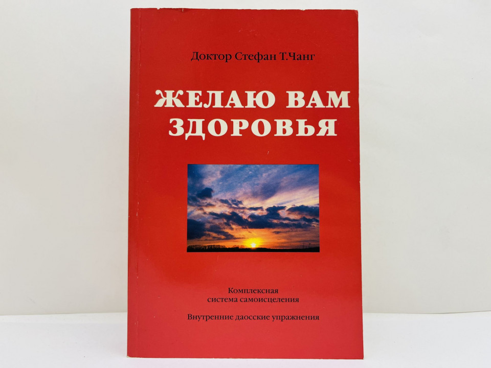Желаю вам здоровья: Комплексная система самоицеления. Внутренние даоские упражнения. Чанг С.Т. 2001