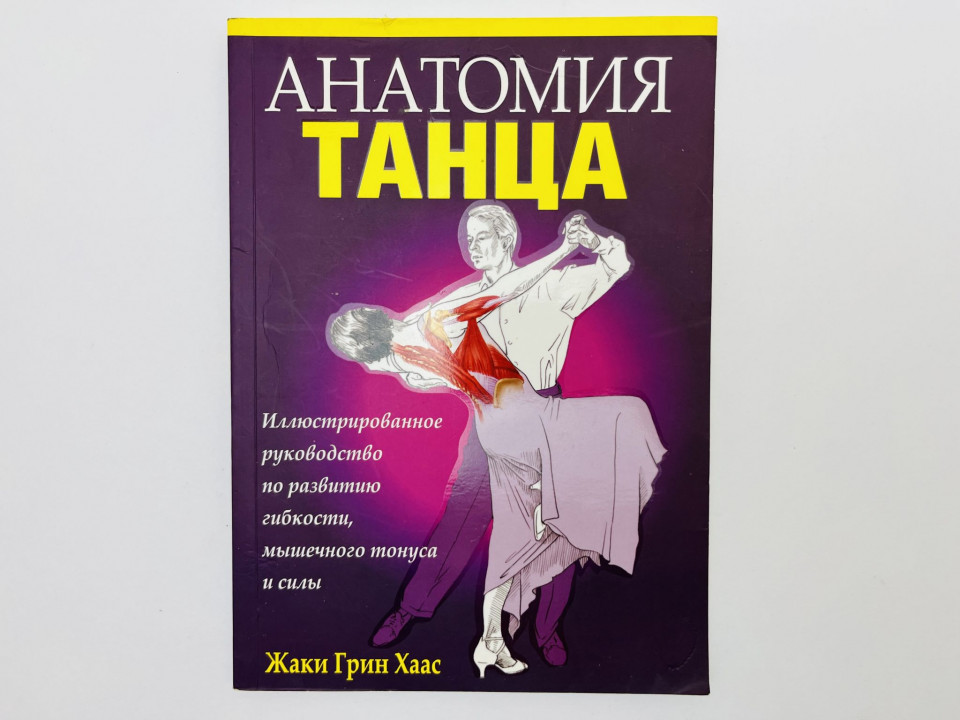 Анатомия танца: иллюстрированное руководство по развитию гибкости, мышечного тонуса. Хаас Ж. 2014