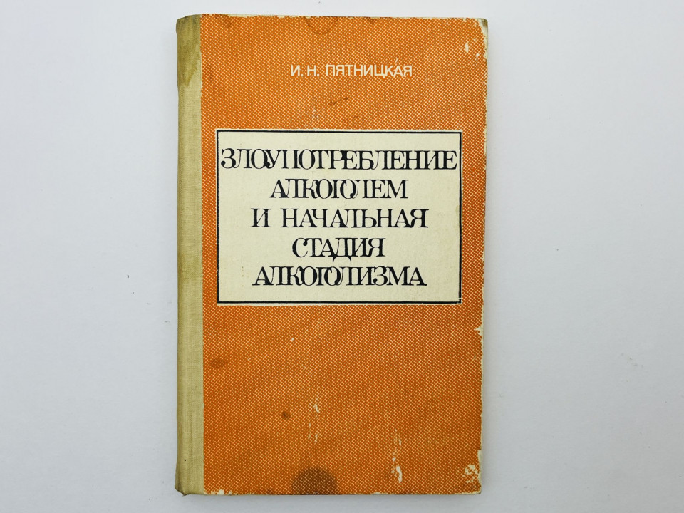 Злоупотребление алкоголем и начальная стадия алкоголизма: монография. Пятницкая И.Н. 1988