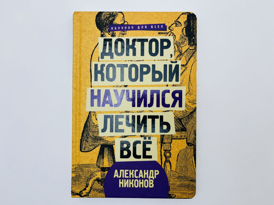 Доктор, который научился лечить все: беседы о сверхновой медицине. Никонов Александр. 2018 г.