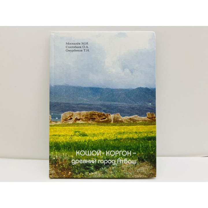 Кошой-Коргон - древний город Атбаш. Москалев М.И., Солтобаев О.А., Омурбеков Т.Н. 2007