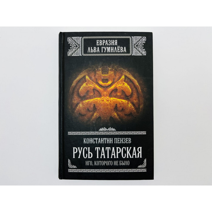 Русь татарская: Иго, которого не было. Пензев Константин Александрович. 2013