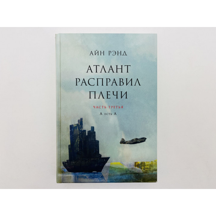 Атлант расправил плечи. Часть 3: А есть А. Рэнд Айн. 2024