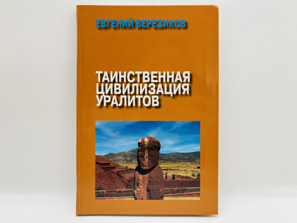 Таинственная цивилизация уралитов. Березиков Евгений Ефимович. 2016 г.
