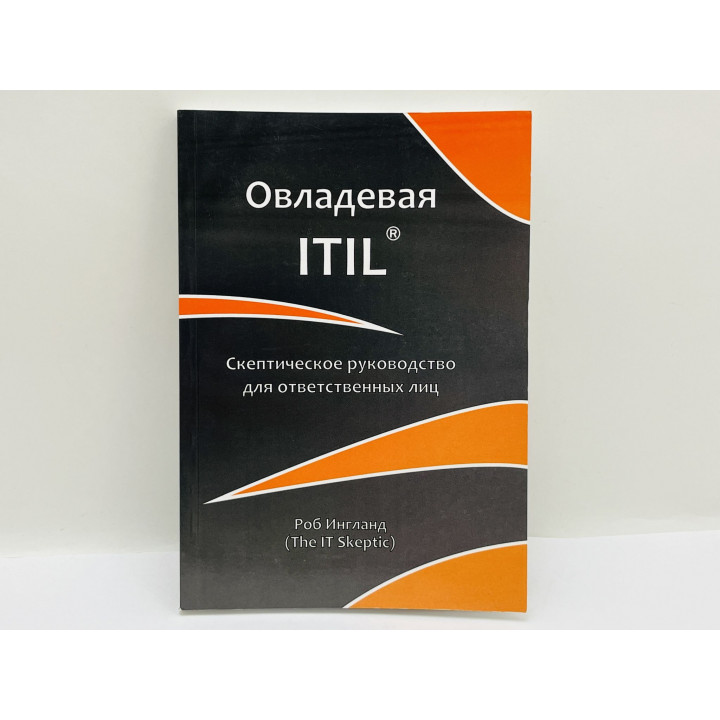 Овладевая ITIL. Скептическое руководство для ответственных лиц. Ингланд Роб. 2011 г.