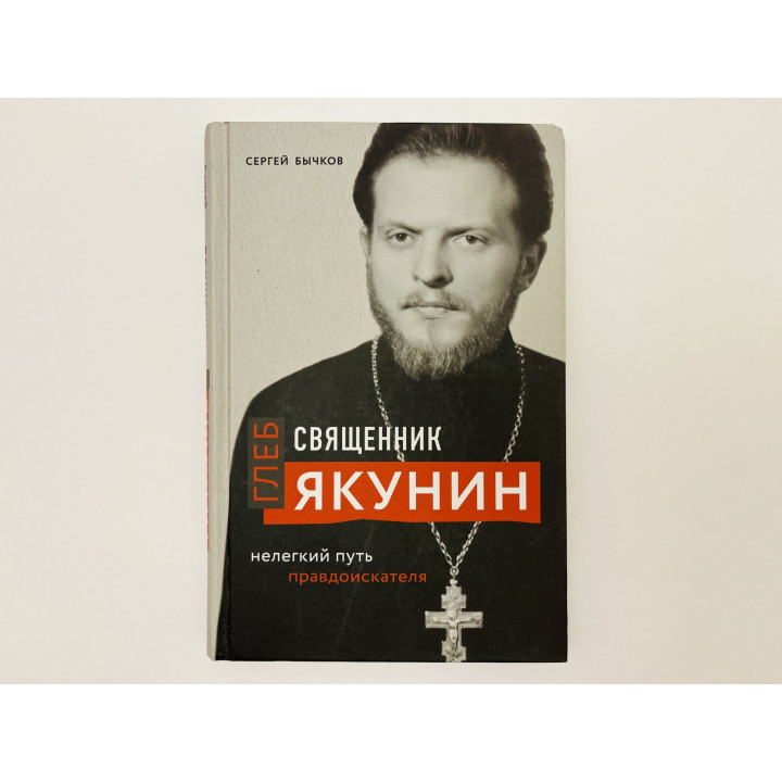 Священник Глеб Якунин. Нелегкий путь правдоискателя. Бычков Сергей Сергеевич. 2021 г.